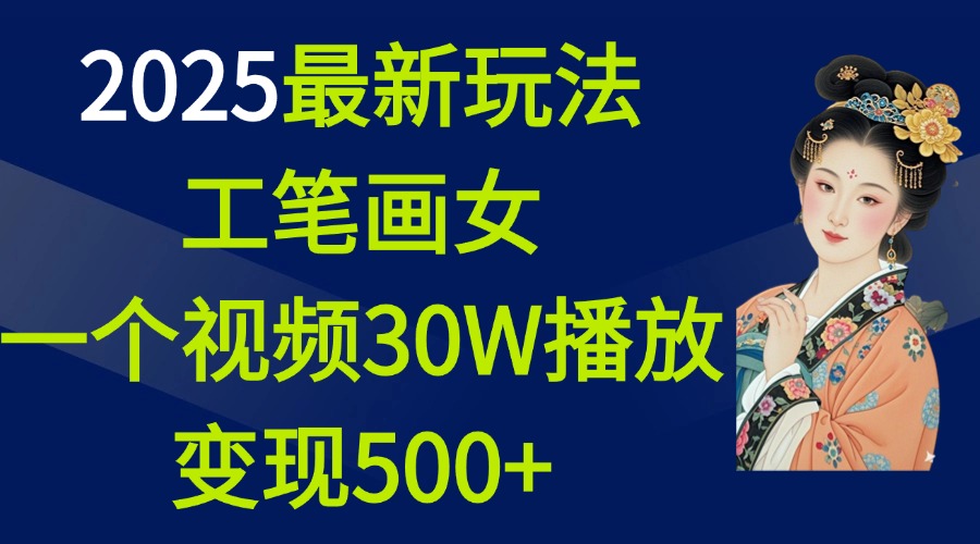 2025最新玩法，工笔画美女，一个视频30万播放变现500+-91搞钱
