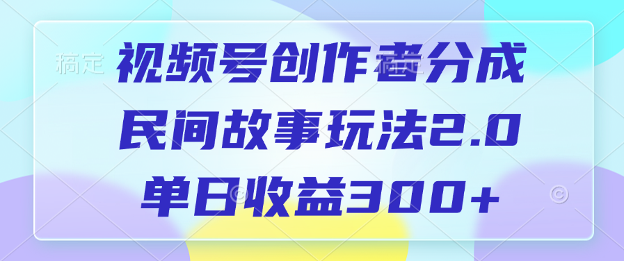 视频号创作者分成，民间故事玩法2.0，单日收益300+-91搞钱