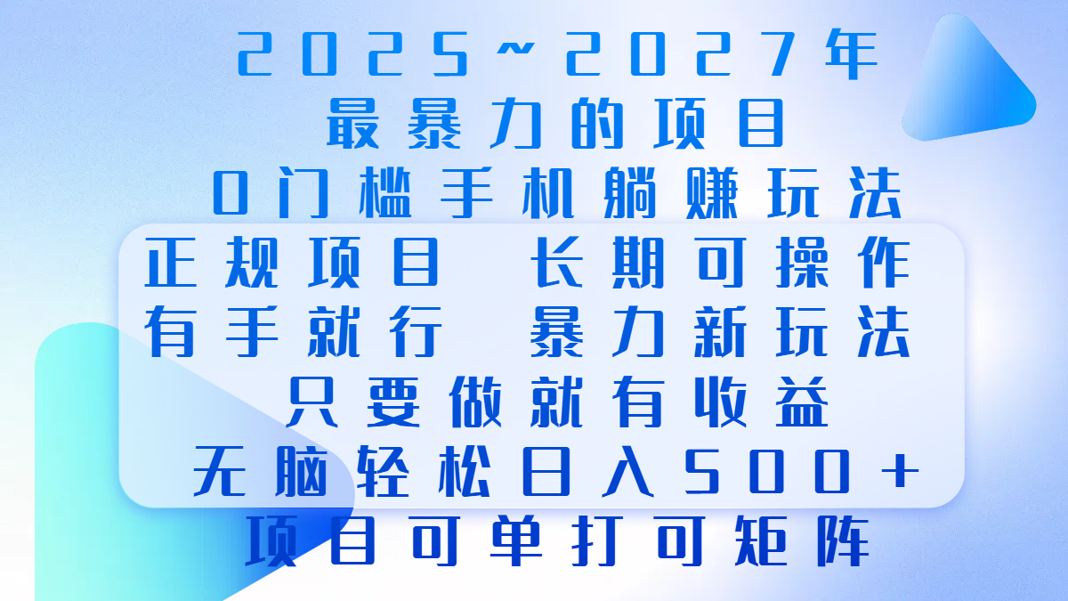 2025年~2027最暴力的项目，0门槛手机躺赚项目，长期可操作，正规项目，暴力玩法，有手就行，只要做当天就有收益，无脑轻松日500+，项目可单打可矩阵-91搞钱