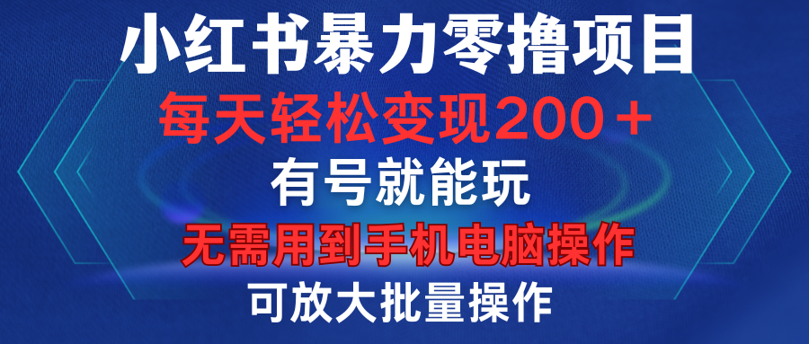 小红书暴力零撸项目，有号就能玩，单号每天变现1到15元，可放大批量操作，无需手机电脑操作-91搞钱