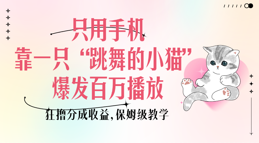 只用手机靠一只“跳舞的小猫”爆发百万播放，狂撸分成收益，保姆级教学-91搞钱