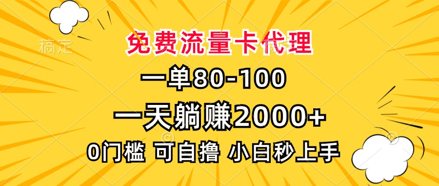 一单80，免费流量卡代理，0门槛，小白也能轻松上手，一天躺赚2000+-91搞钱