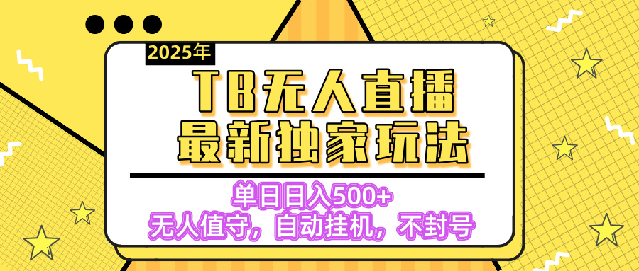 【独家】2025年TB无人直播最新玩法，单日日入500+，无人值守，自动挂机，不封号独家玩法-91搞钱