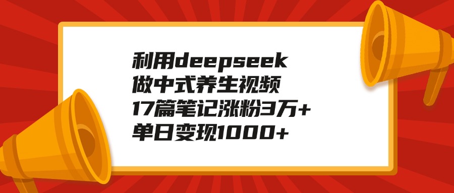 利用deepseek做中式养生视频，17篇笔记涨粉3万+，单日变现1000+-91搞钱