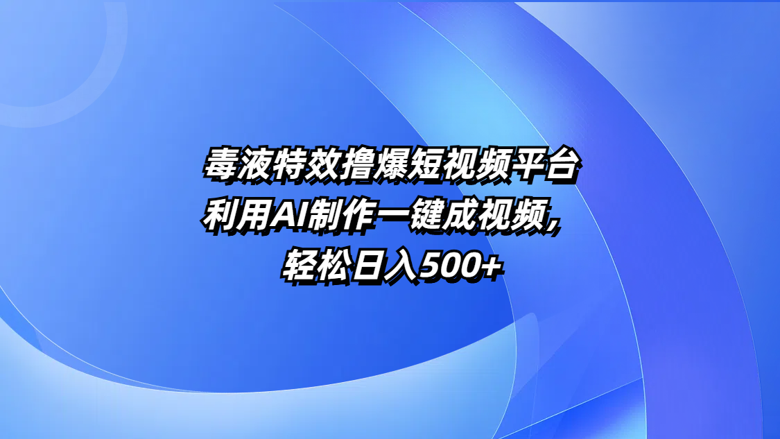 毒液特效撸爆短视频平台，利用AI制作一键成视频，轻松日入500+-91搞钱