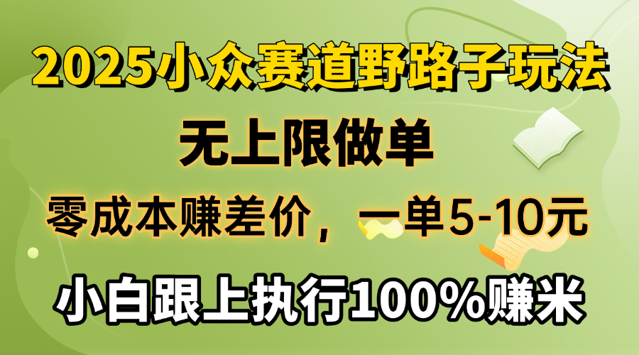 2025小众赛道，无上限做单，零成本赚差价，一单5-10元，小白跟上执行100%赚米-91搞钱