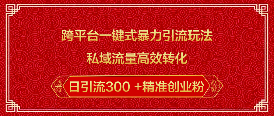 跨平台一键式暴力引流玩法,私域流量高效转化日引流300 +精准创业粉-91搞钱