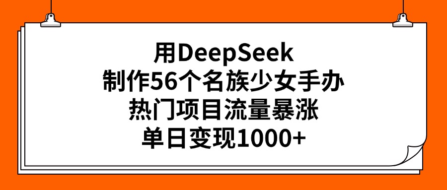 用DeepSeek制作56个名族少女手办,热门项目流量暴涨,单日变现1000+-91搞钱