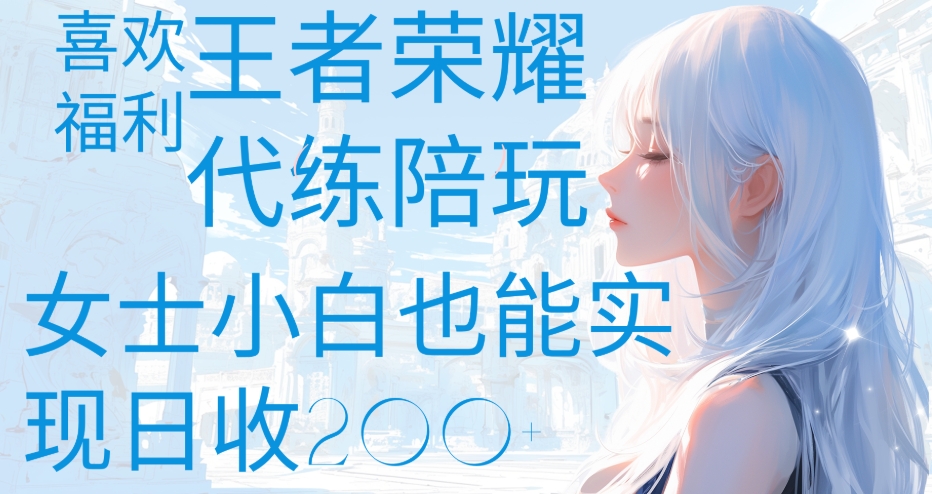 王者荣耀代打陪练喜欢王者的福利边玩还能多个收入女士小白也能轻松实现日收200+-91搞钱