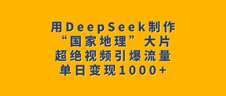 用DeepSeek制作“国家地理”大片，超绝视频引爆流量，单日变现1000+-91搞钱