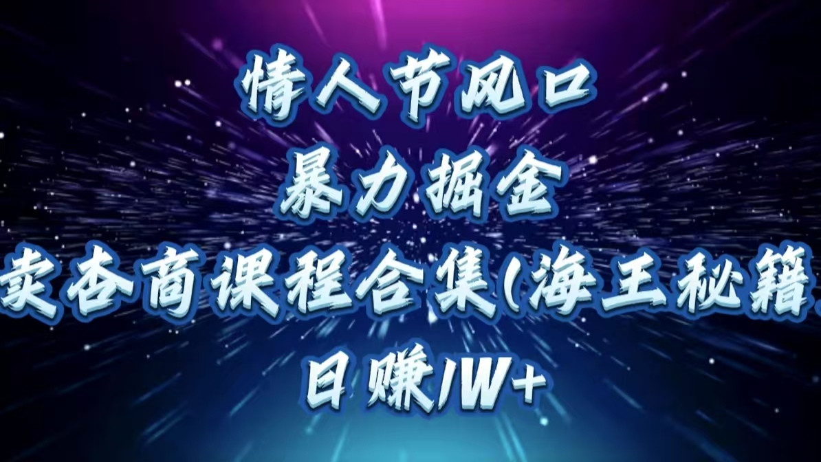 情人节风口，暴力掘金！卖杏商课程合集(海王秘籍)，日赚1W+-91搞钱