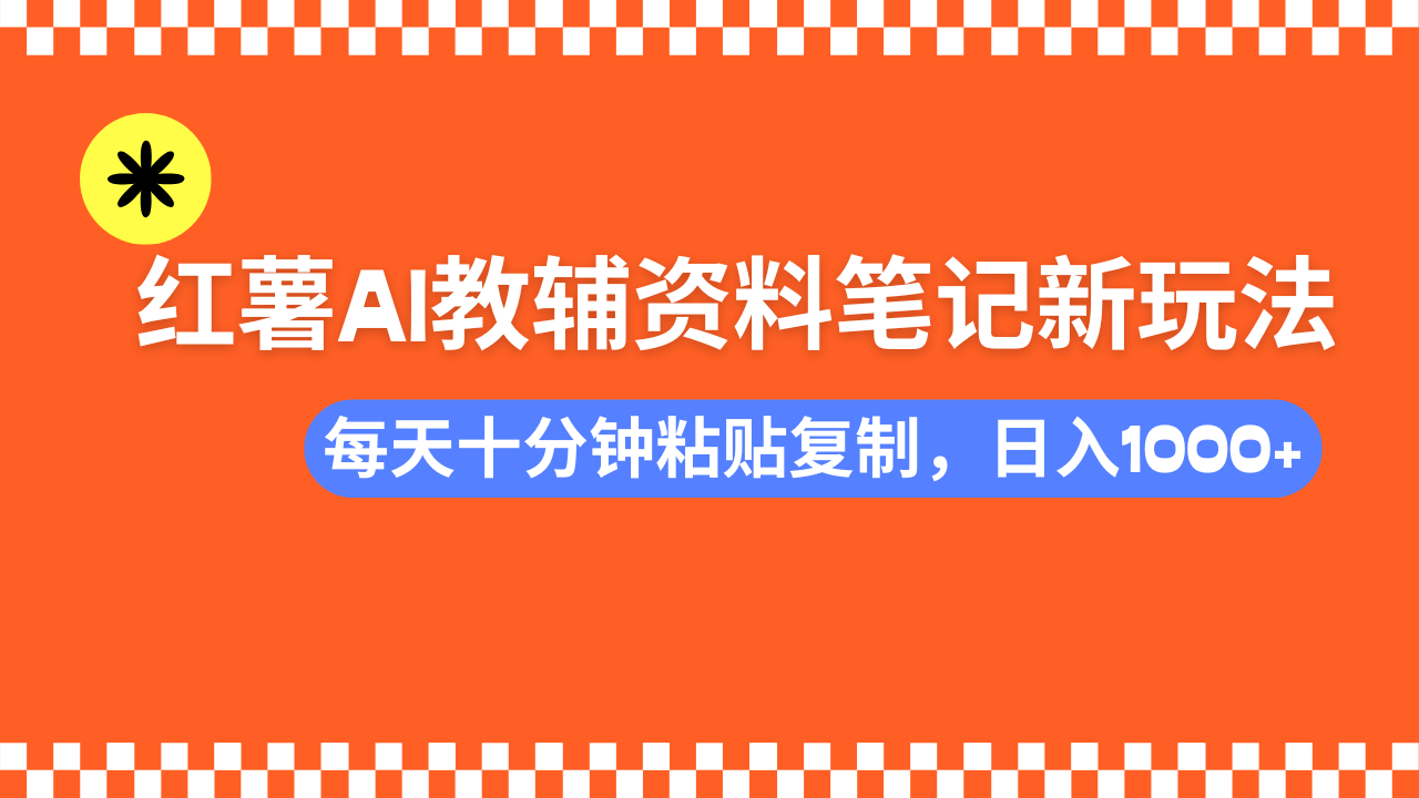 小红书AI教辅资料笔记新玩法，0门槛，可批量可复制，一天十分钟发笔记轻松日入1000+-91搞钱