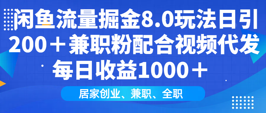 闲鱼流量掘金8.0玩法日引200+兼职粉配合做视频代发每日收益1000+-91搞钱