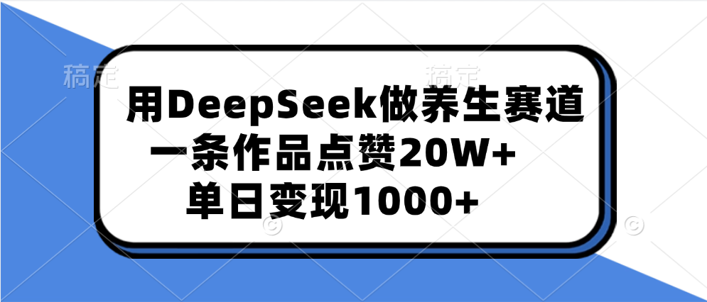 用DeepSeek做养生赛道,一条作品点赞20W+,单日变现1000+-91搞钱