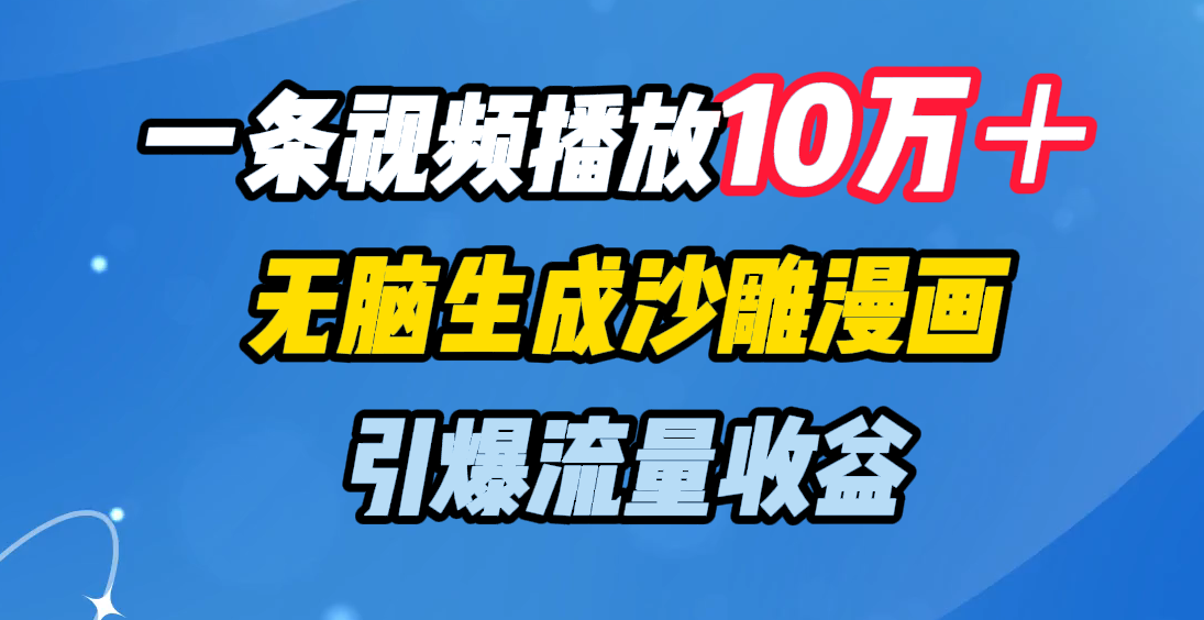 一条视频播放10万＋，无脑生成沙雕漫画，引爆流量收益-91搞钱