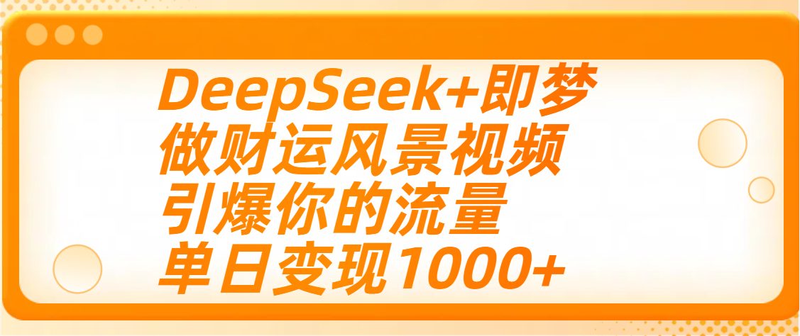 用DeepSeek+即梦制作财运风景视频，引爆你的流量，单日变现1000+-91搞钱