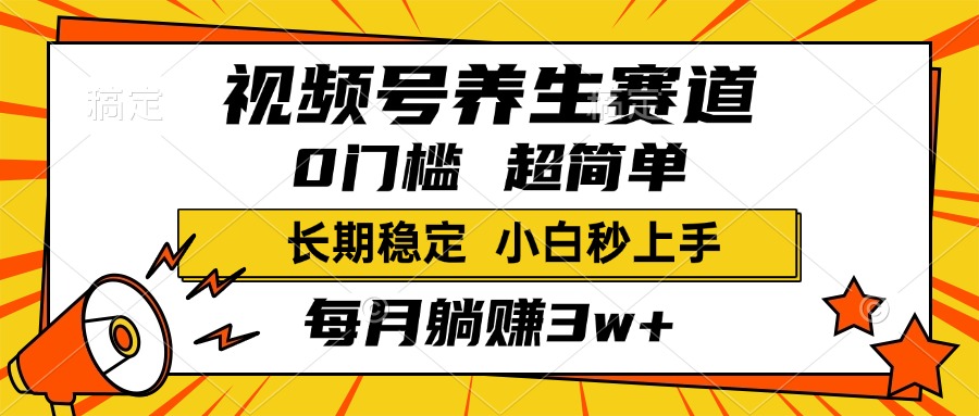 视频号养生赛道，一条视频1800，超简单，小白轻松月入3w+，长期稳定-91搞钱
