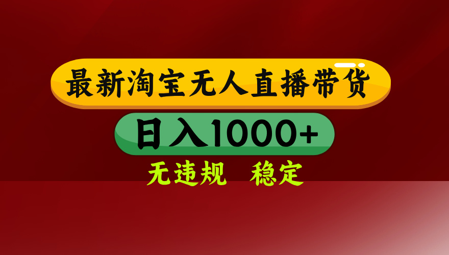 25年3月淘宝无人直播带货,日入多张,不违规不封号,独家技术,操作简单【揭秘】-91搞钱