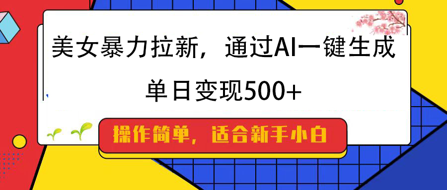 美女暴力拉新,通过AI一键生成,纯小白一学就会,单日变现500+-91搞钱