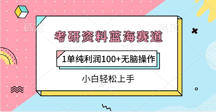 考研资料蓝海赛道，1单纯利润100+无脑操作，小白轻松上手-91搞钱
