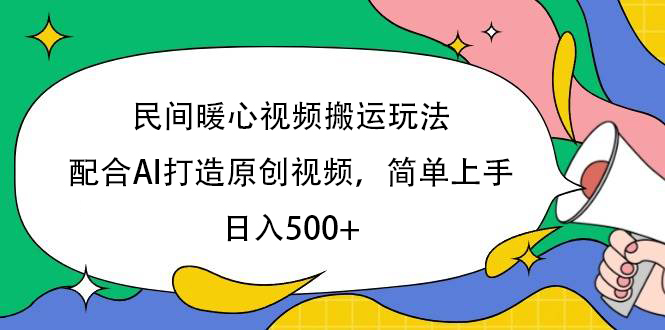 民间暖心视频搬运玩法，配合AI打造原创视频，简单上手，日入500+-91搞钱