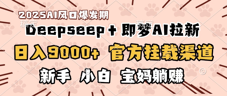 日入9000+！DeepSeep＋即梦拉新，官方挂载渠道，新手小白宝妈躺赚-91搞钱