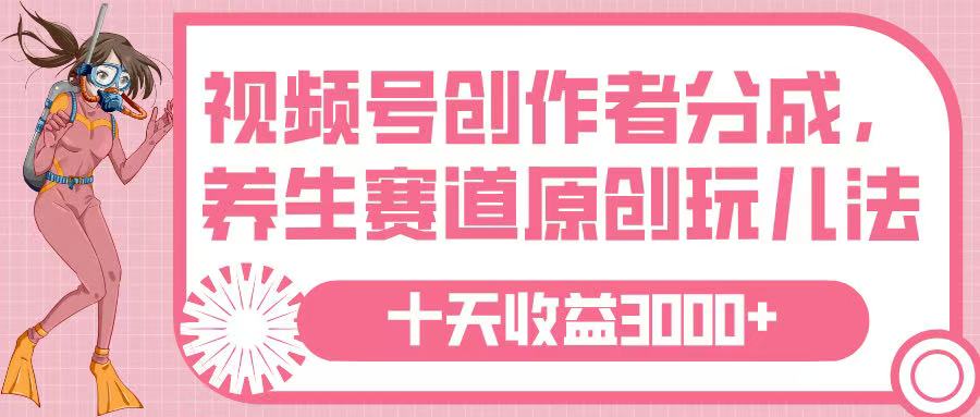 视频号创作者分成,养生赛道原创玩儿法,十条收益 3000➕-91搞钱