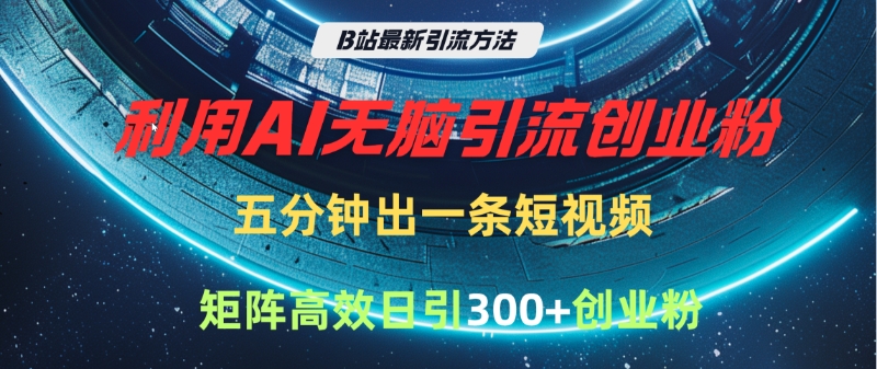B站最新引流方法,利用AI无脑引流创业粉,五分钟一条作品,矩阵高效日引300家精准创业粉-91搞钱