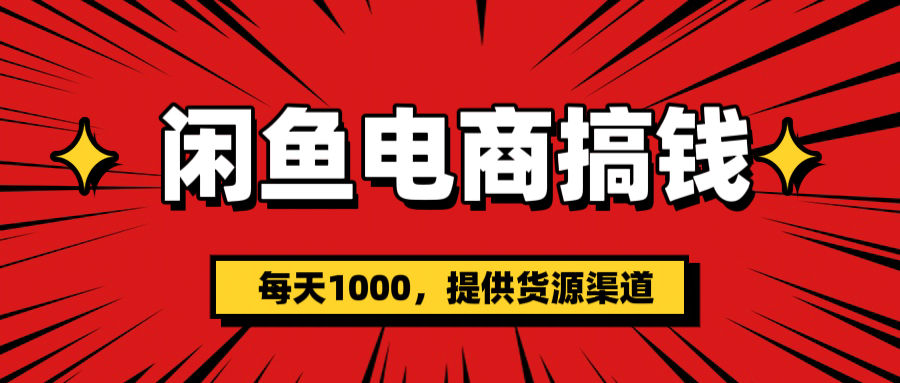 闲鱼电商搞钱，一天1000＋(提供货源）-91搞钱