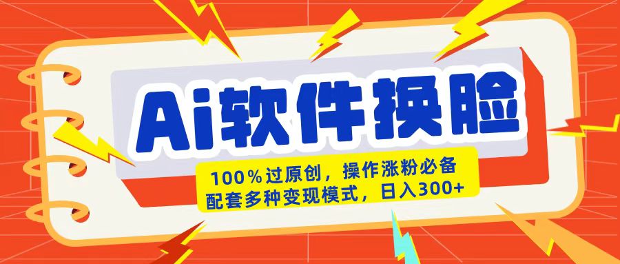 AI软件换脸100%过原创搬运涨粉必备配套多种变现模式日入300+-91搞钱