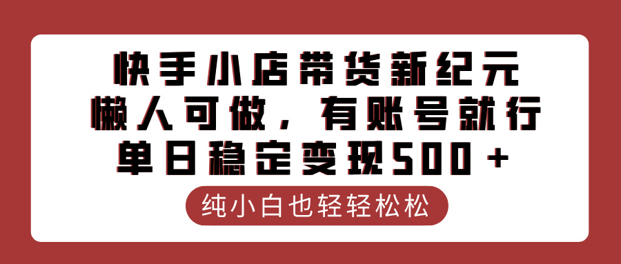 快手小店带货新纪元，懒人可做，有账号就行，单日稳定变现500＋-91搞钱