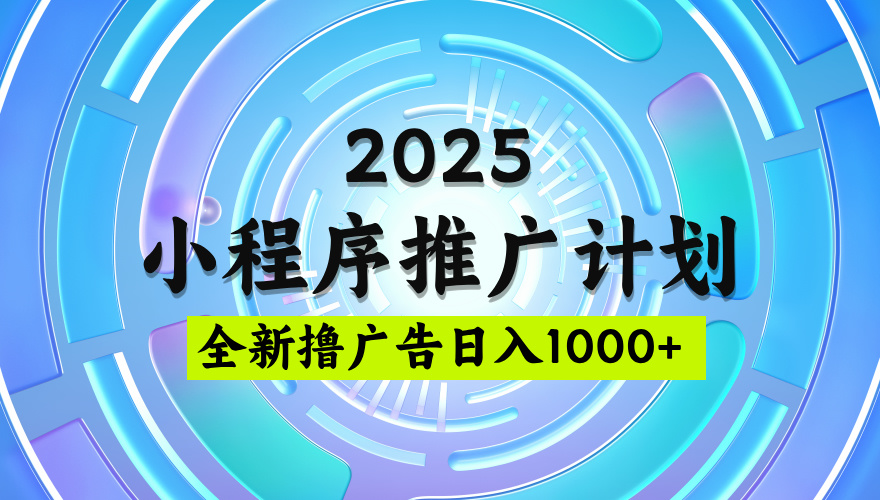 2025微信小程序推广计划，撸广告玩法，日均5张，稳定简单【揭秘】-91搞钱