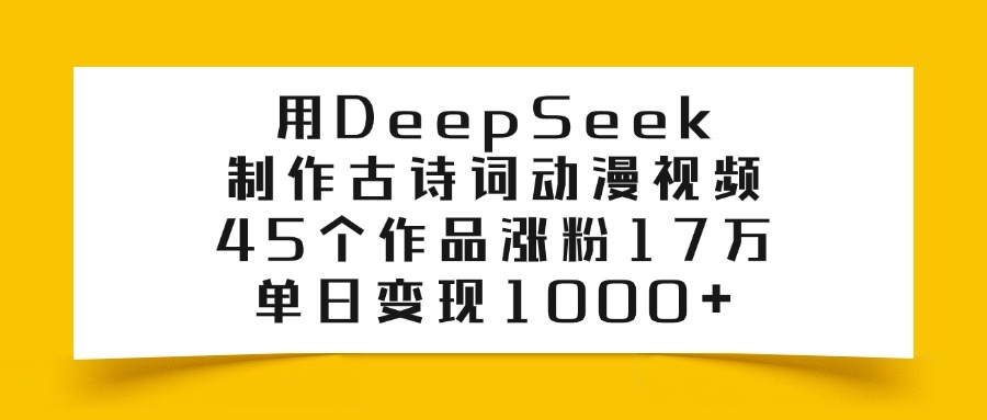 用DeepSeek制作古诗词动漫视频，45个作品涨粉17万，单日变现1000+-91搞钱