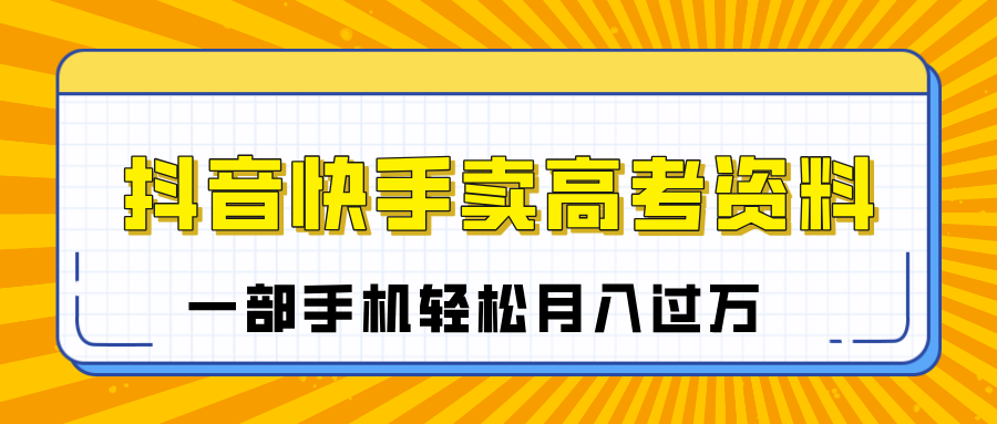 临近高考季，抖音快手卖高考资料，小白可操作一部手机轻松月入过万-91搞钱