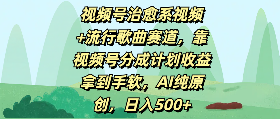 视频号治愈系视频+流行歌曲赛道，靠视频号分成计划收益拿到手软，AI纯原创，日入500+-91搞钱