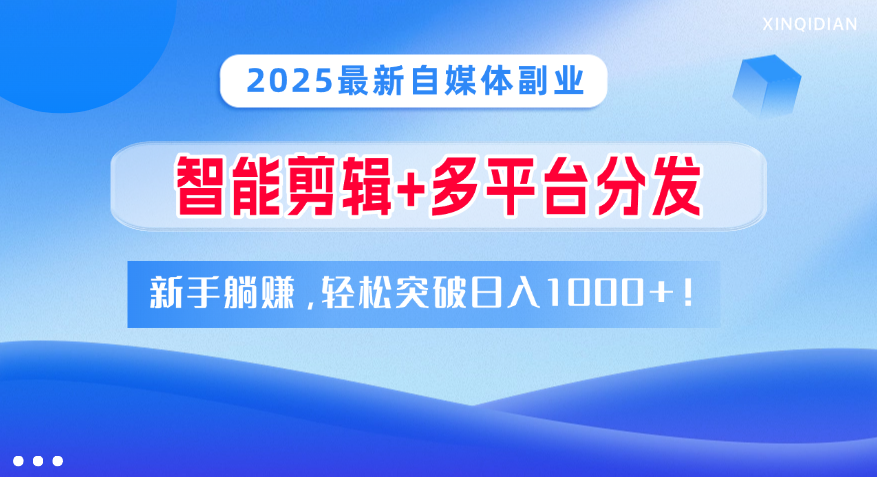 2025最新自媒体副业！智能剪辑+多平台分发，新手躺赚，轻松突破日入1000+！-91搞钱