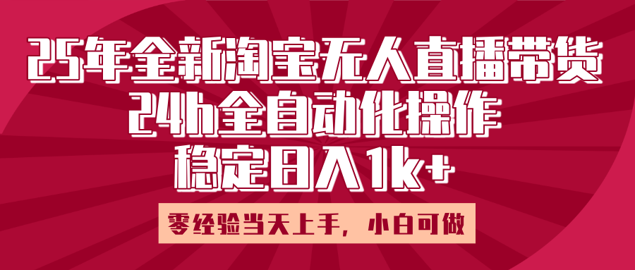 25年全新淘宝无人直播,全自动化操作,零经验当天上手,日入1k+-91搞钱