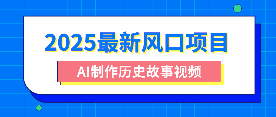 2025最新风口项目，AI制作历史故事视频，零基础也能做爆款，附保姆级教程-91搞钱