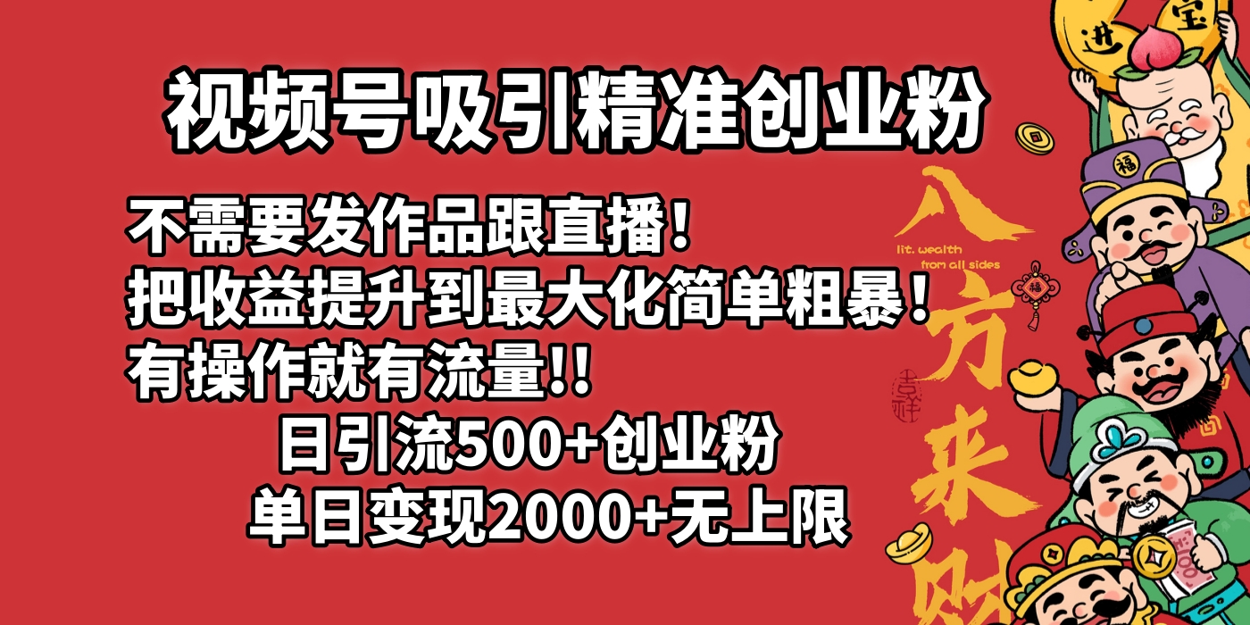 视频号吸引精准创业粉!不需要发作品跟直播！把收益提升到最大化，简单粗暴！有操作就有流量！日引500+创业粉，单日变现2000+无上限-91搞钱