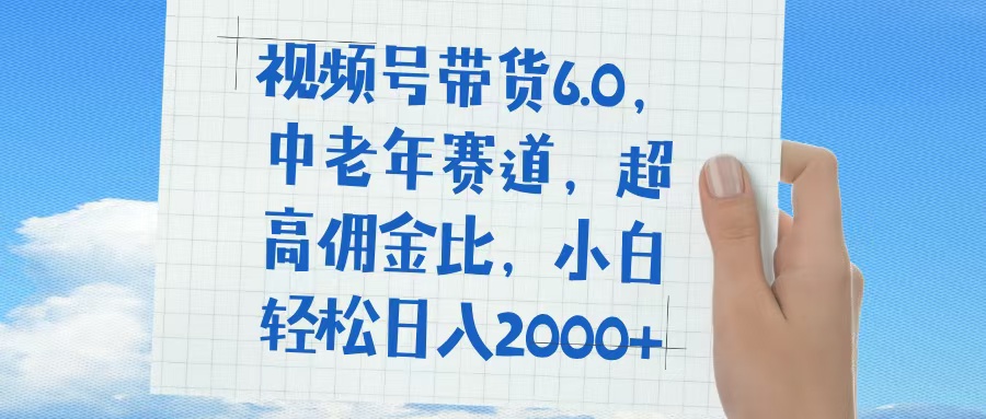 视频号带货6.0，中老年赛道，普通人也能轻松日入1500+，超高佣金比-91搞钱