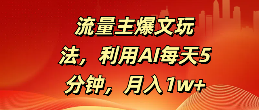 流量主爆文玩法，利用AI每天5分钟，月入1w+-91搞钱