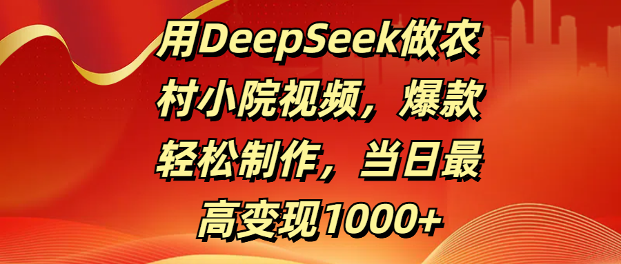 用DeepSeek做农村小院视频，爆款轻松制作，当日最高变现1000+-91搞钱