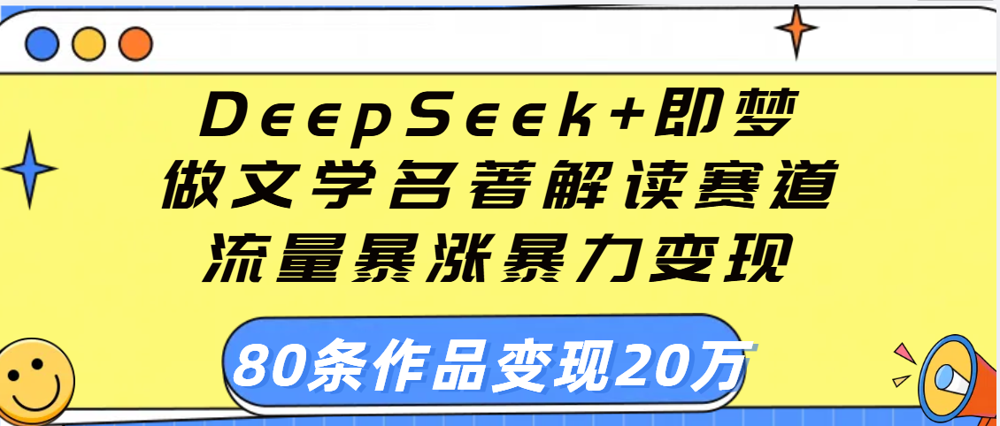 用DeepSeek+即梦做文学名著解读赛道，流量暴涨暴力变现，89条作品变现20万-91搞钱