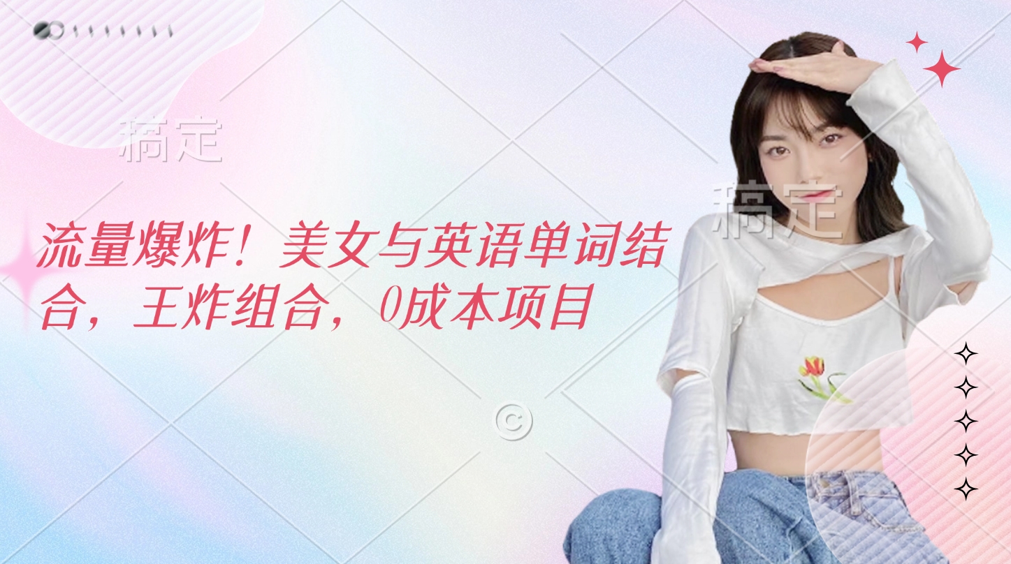 流量爆炸！美女与英语单词结合，王炸组合，0成本项目-91搞钱