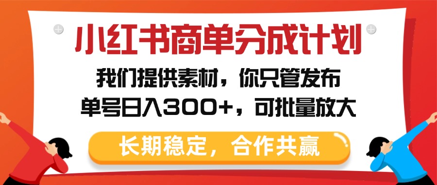 小红书商单分成计划，我们提供素材，你只管发布，单号日入300+，可批量放大-91搞钱