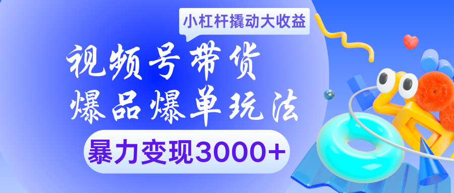 视频号带货爆品爆单玩法小杠杆撬动大收益暴力变现3000+-91搞钱