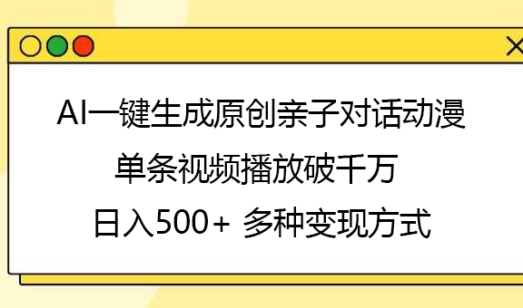 AI一键生成原创亲子对话动漫，单条视频播放破千万 ，日入500+，多种变现方式-91搞钱
