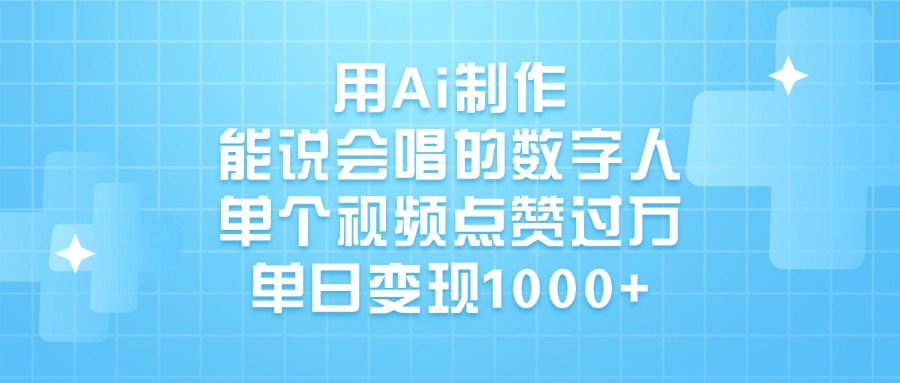 用Ai制作能说会唱的数字人，单个视频点赞过万，单日变现1000+-91搞钱