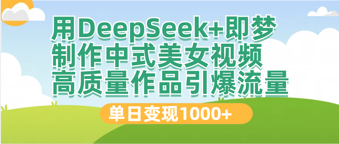 DeepSeek+即梦制作中式美女视频，高质量作品引爆流量，单日变现1000+-91搞钱