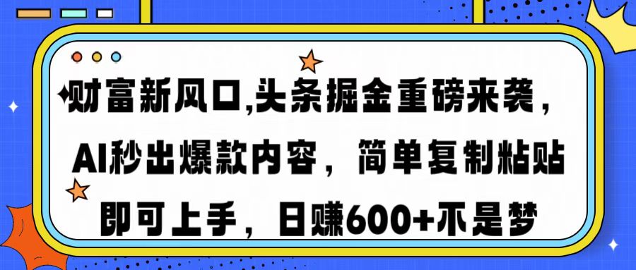 财富新风口,头条掘金重磅来袭,AI秒出爆款内容,简单复制粘贴即可上手,日赚600+不是梦-91搞钱